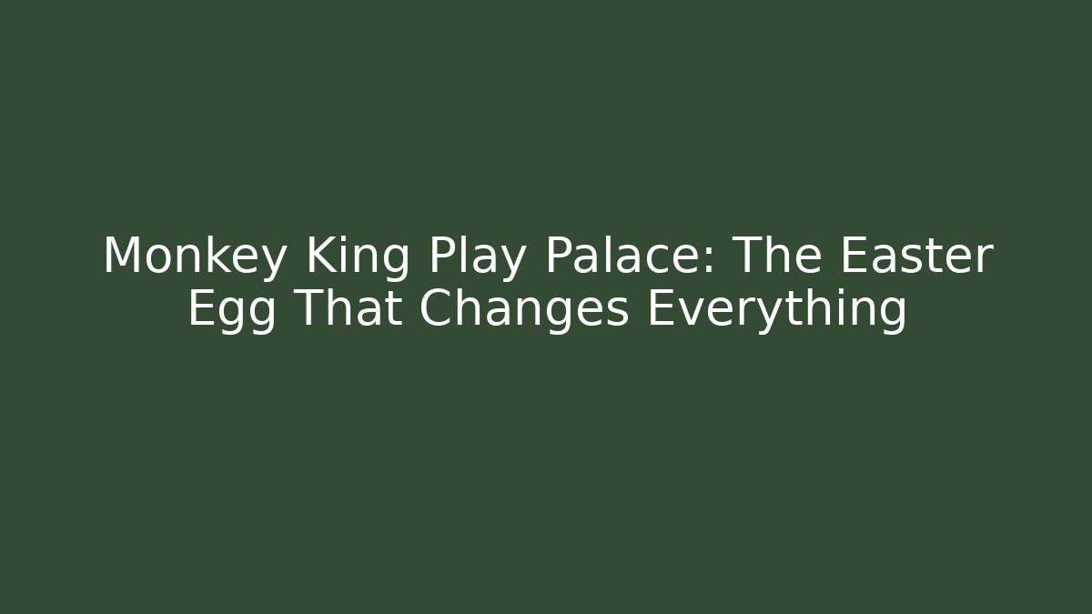 Monkey King Play Palace: The Easter Egg That Changes Everything