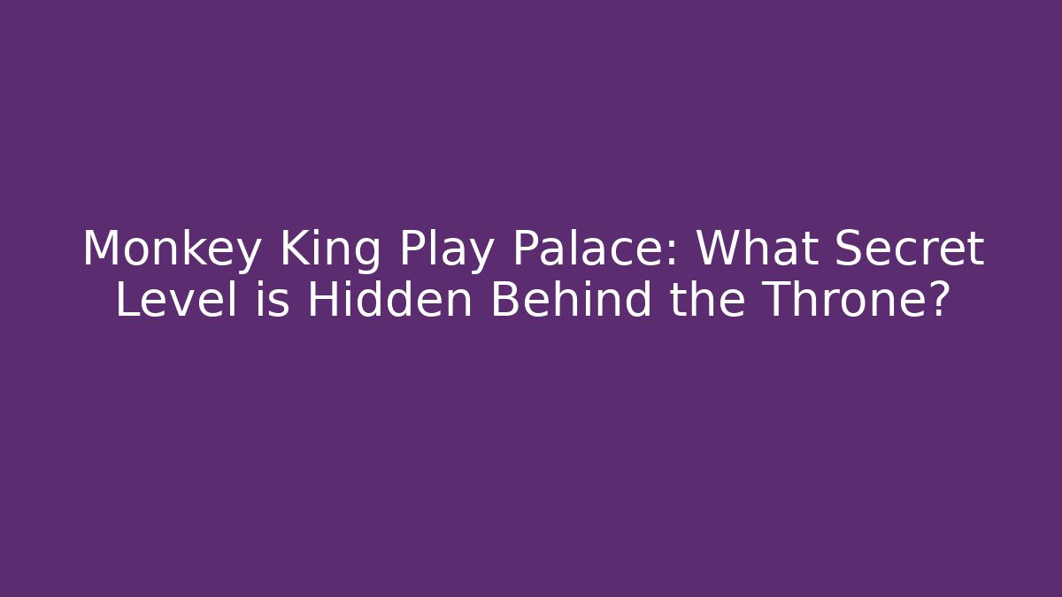 Monkey King Play Palace: What Secret Level is Hidden Behind the Throne?