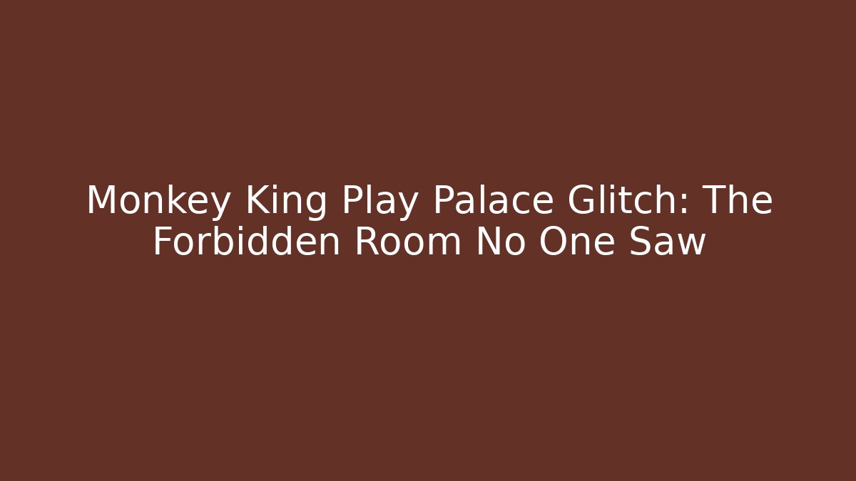 Monkey King Play Palace Glitch: The Forbidden Room No One Saw