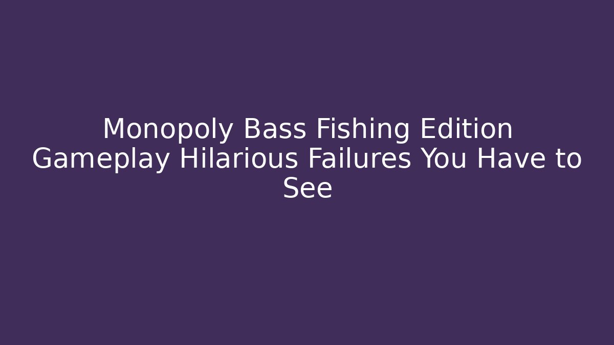Monopoly Bass Fishing Edition Gameplay Hilarious Failures You Have to See