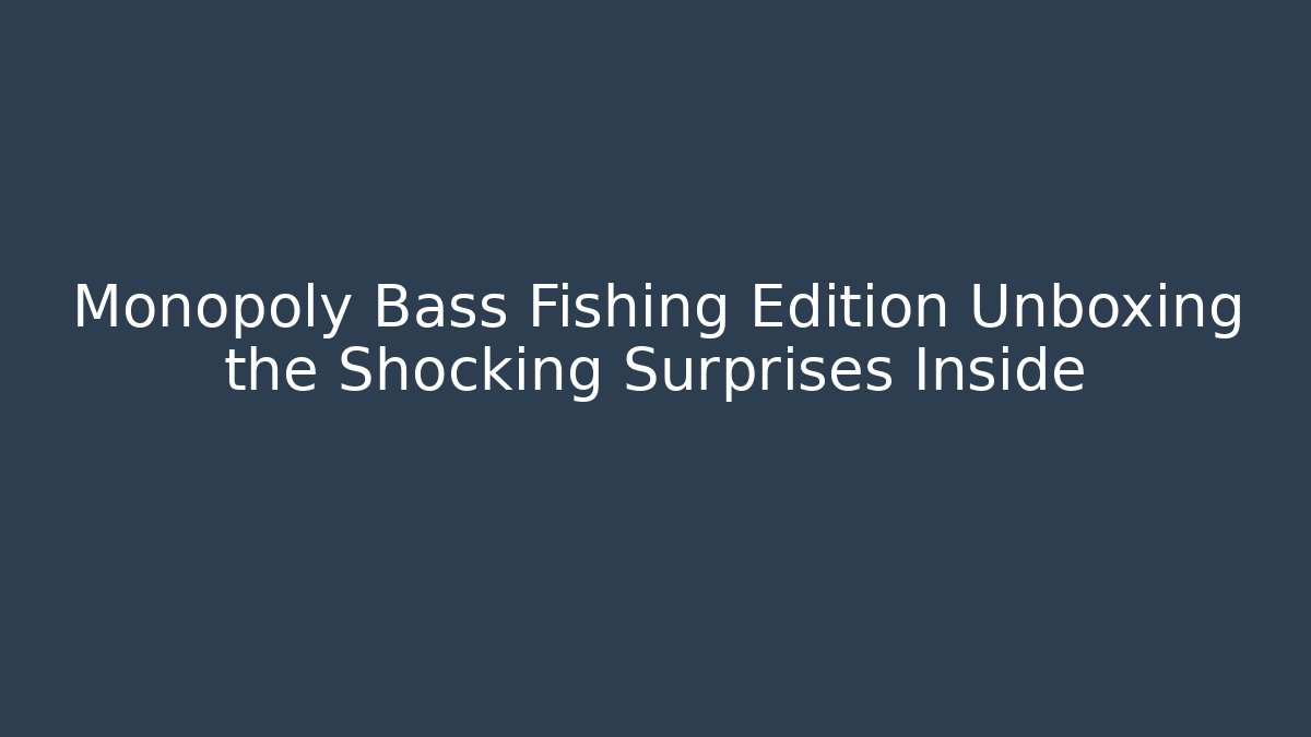 Monopoly Bass Fishing Edition Unboxing the Shocking Surprises Inside