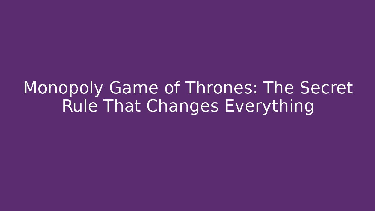 Monopoly Game of Thrones: The Secret Rule That Changes Everything - The Family Holidays