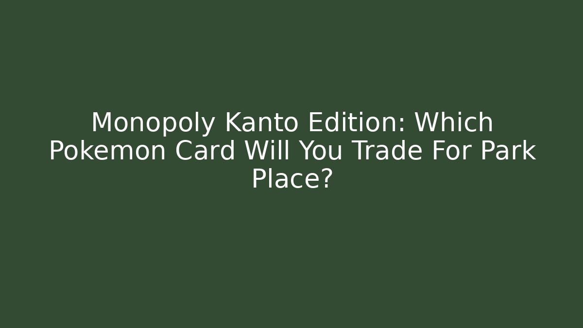 Monopoly Kanto Edition: Which Pokémon Card Will You Trade For Park Place?
