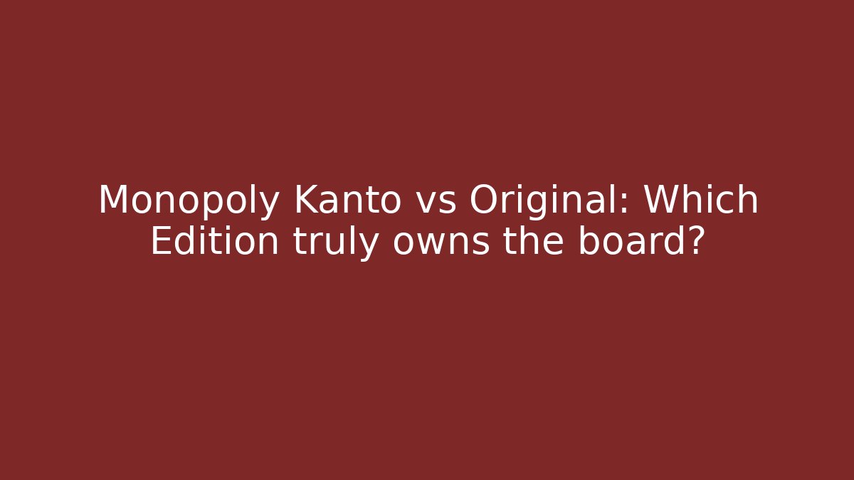 Monopoly Kanto vs Original: Which Edition truly owns the board?