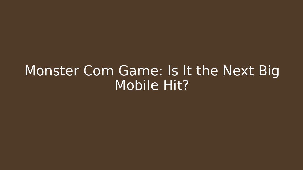 Monster Com Game: Is It the Next Big Mobile Hit?
