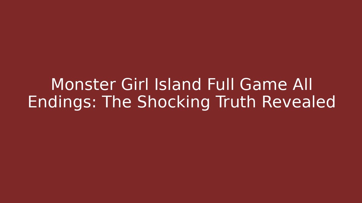 Monster Girl Island Full Game All Endings: The Shocking Truth Revealed