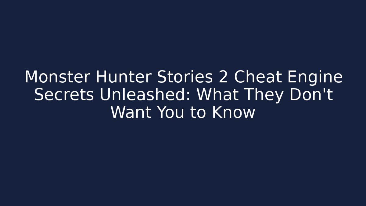 Monster Hunter Stories 2 Cheat Engine Secrets Unleashed: What They Don’t Want You to Know