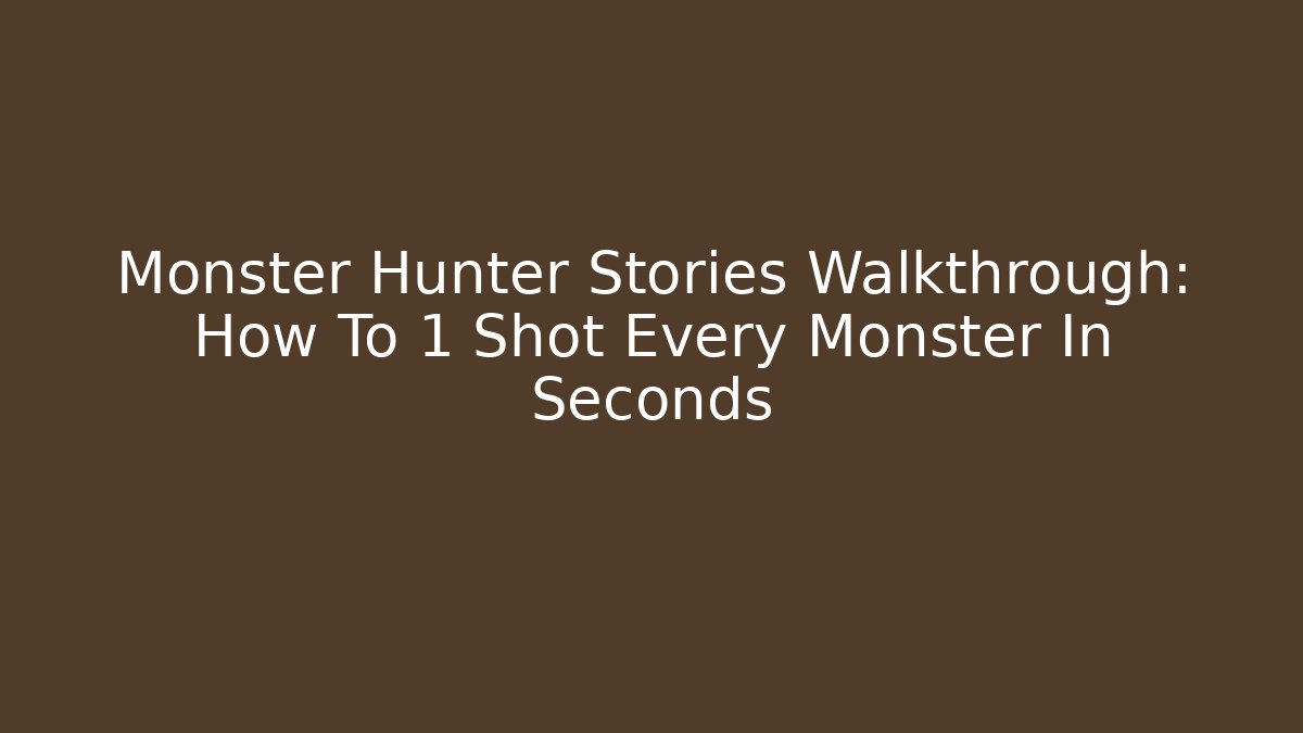 Monster Hunter Stories Walkthrough: How To 1 Shot Every Monster In Seconds