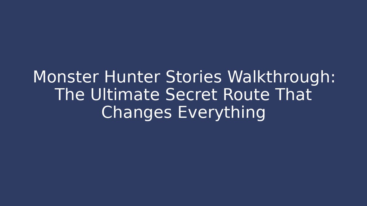 Monster Hunter Stories Walkthrough: The Ultimate Secret Route That Changes Everything - The Family Holidays
