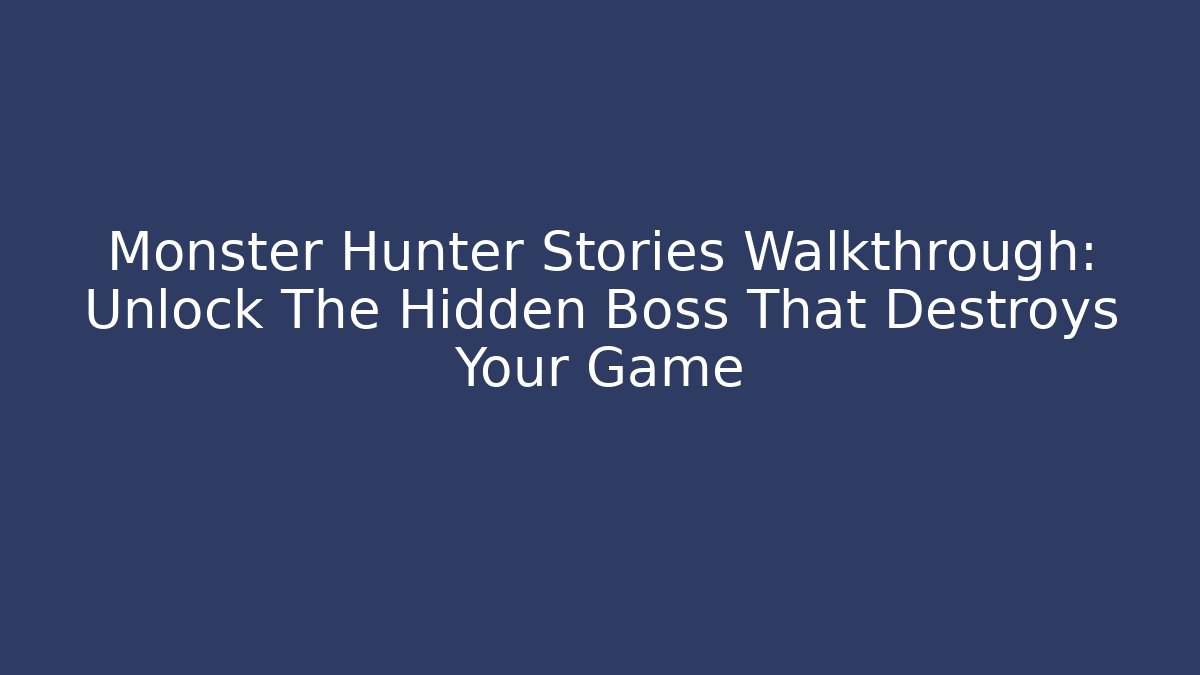 Monster Hunter Stories Walkthrough: Unlock The Hidden Boss That Destroys Your Game - The Family Holidays