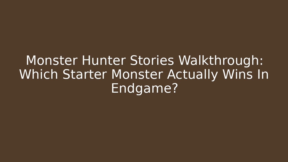Monster Hunter Stories Walkthrough: Which Starter Monster Actually Wins In Endgame?