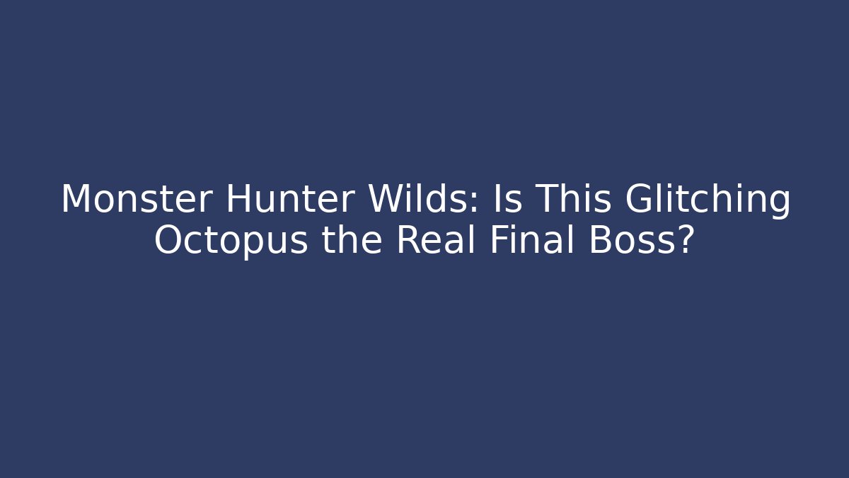 Monster Hunter Wilds: Is This Glitching Octopus the Real Final Boss? - The Family Holidays