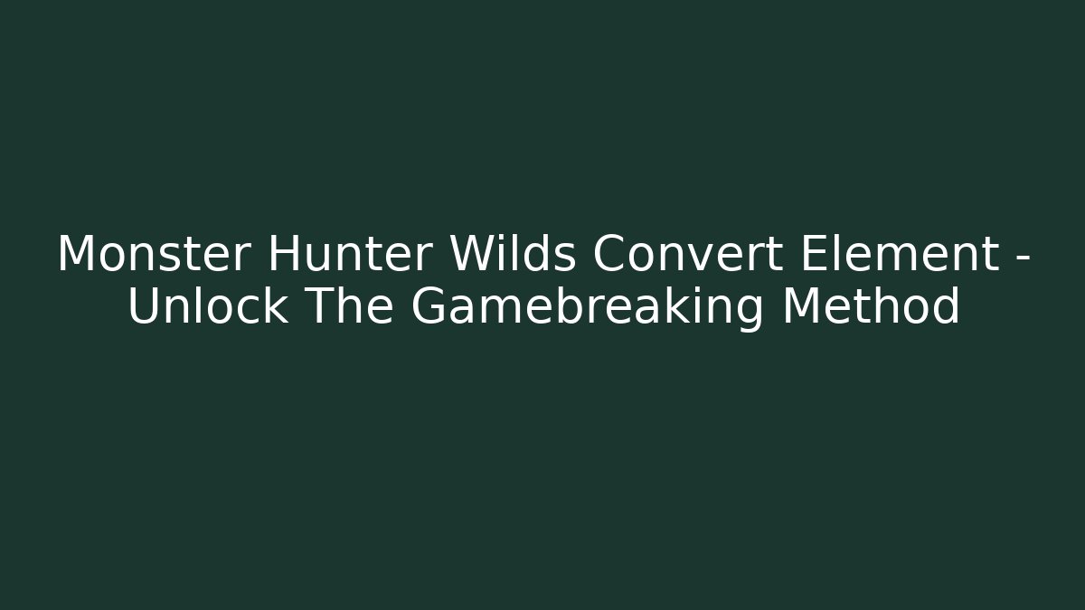 Monster Hunter Wilds Convert Element – Unlock The Gamebreaking Method