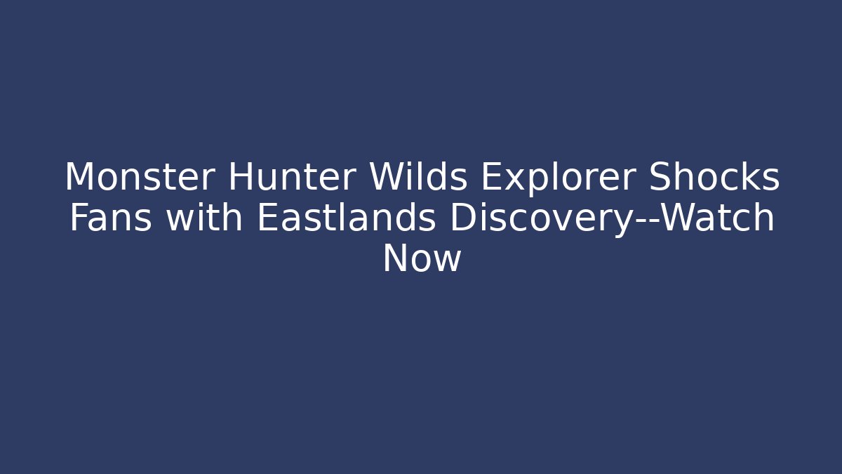 Monster Hunter Wilds Explorer Shocks Fans with Eastlands Discovery—Watch Now