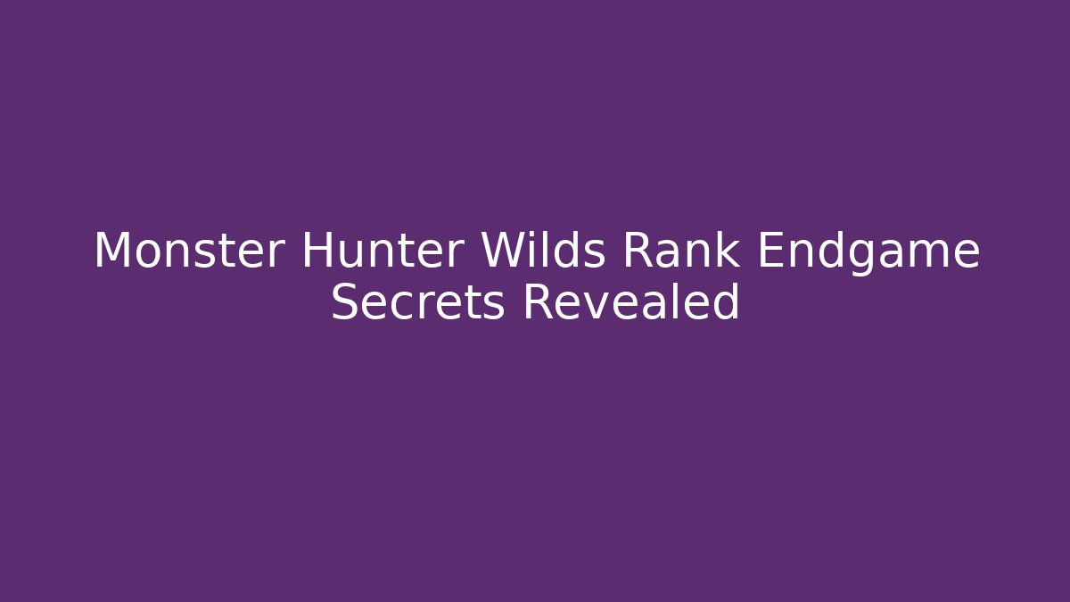 Monster Hunter Wilds Rank Endgame Secrets Revealed