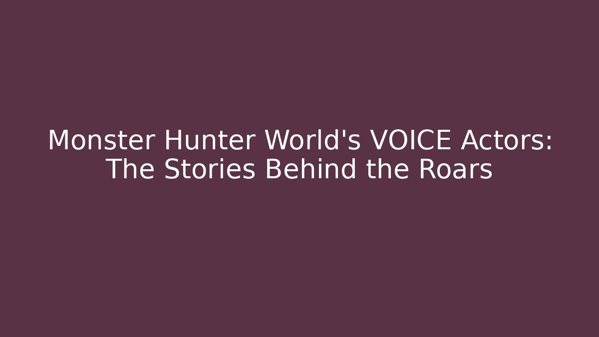 Monster Hunter World's VOICE Actors: The Stories Behind the Roars