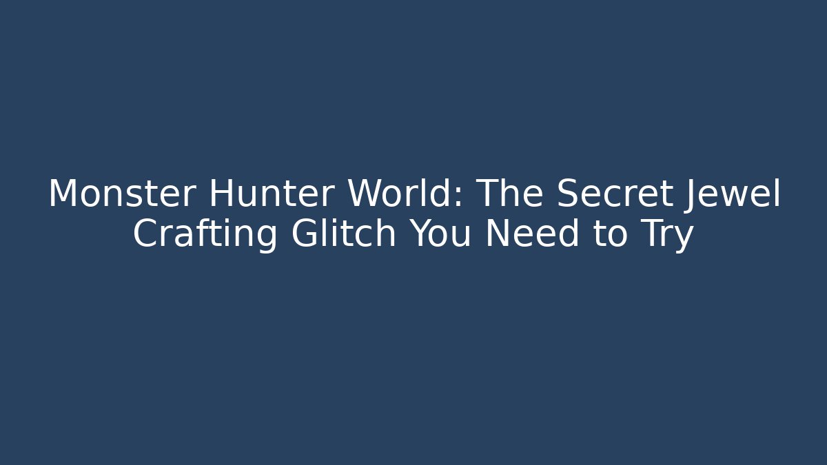 Monster Hunter World: The Secret Jewel Crafting Glitch You Need to Try