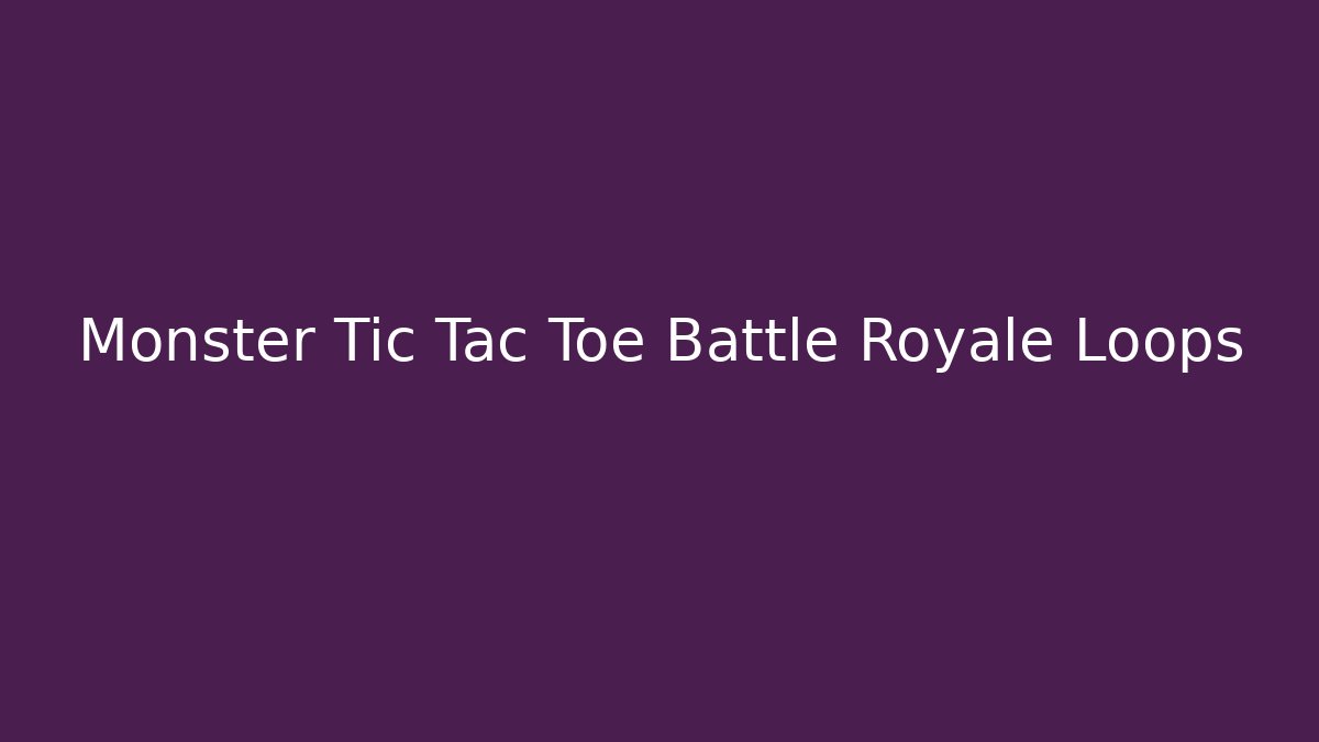 Monster Tic Tac Toe Battle Royale Loops