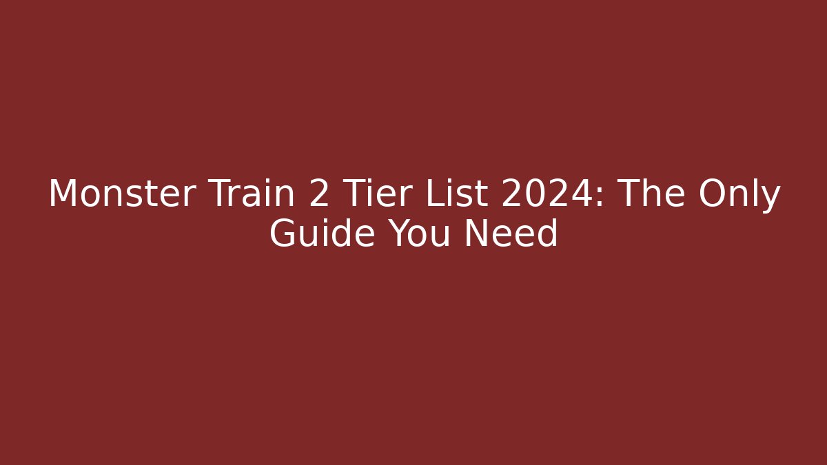 Monster Train 2 Tier List 2024: The Only Guide You Need