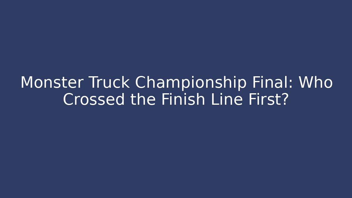 Monster Truck Championship Final: Who Crossed the Finish Line First?