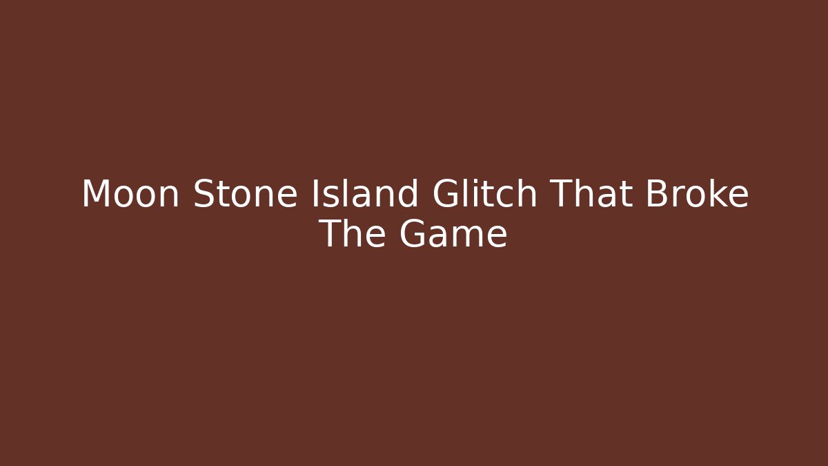 Moon Stone Island Glitch That Broke The Game
