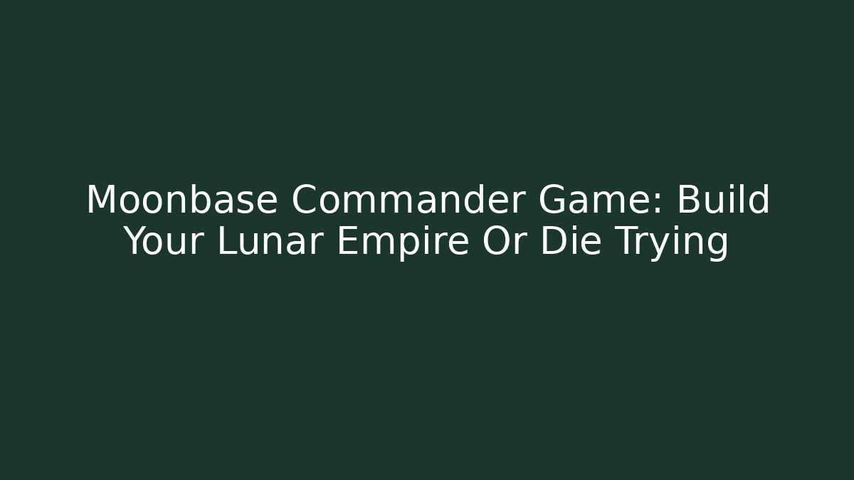 Moonbase Commander Game: Build Your Lunar Empire Or Die Trying