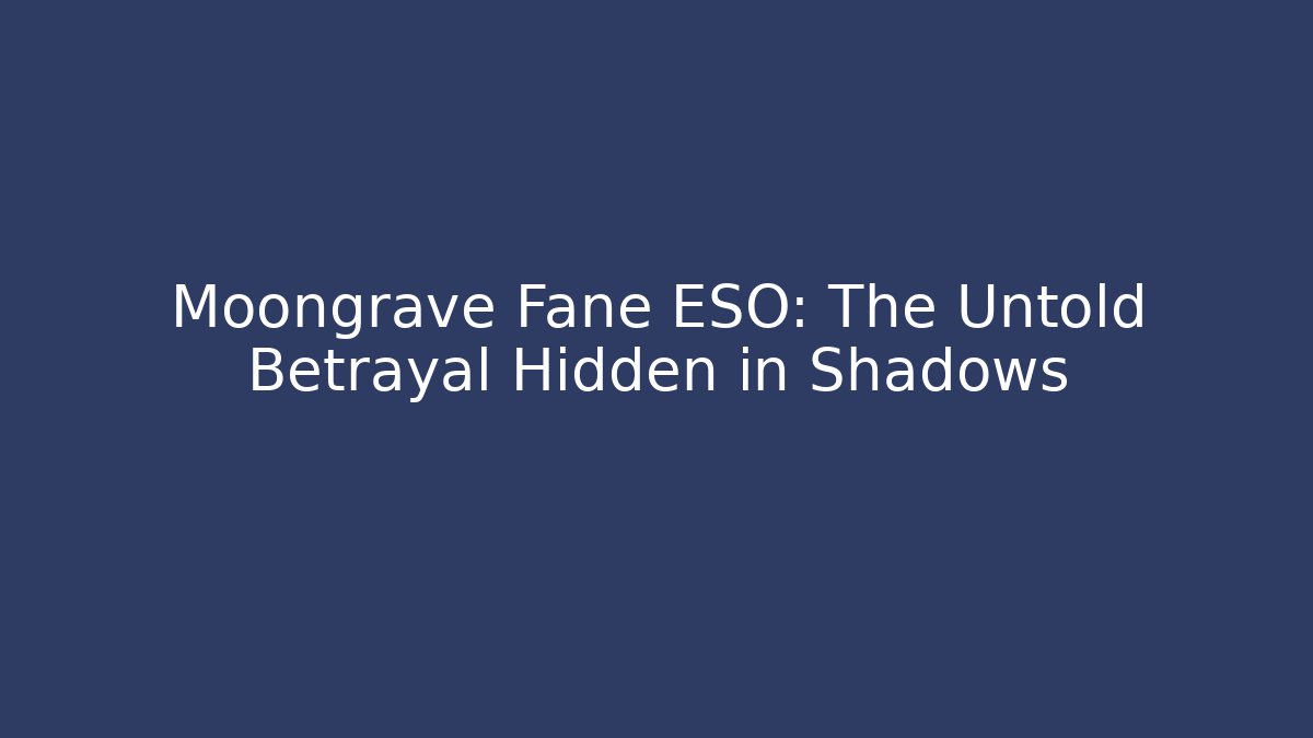 Moongrave Fane ESO: The Untold Betrayal Hidden in Shadows