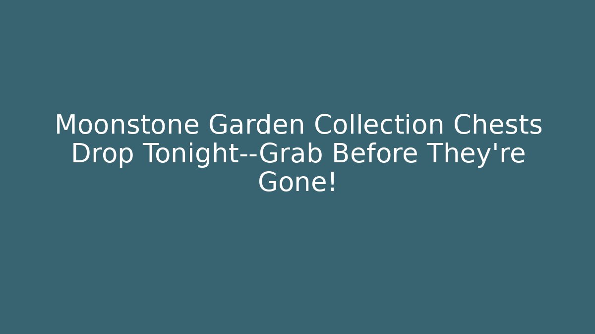 Moonstone Garden Collection Chests Drop Tonight—Grab Before They're Gone!
