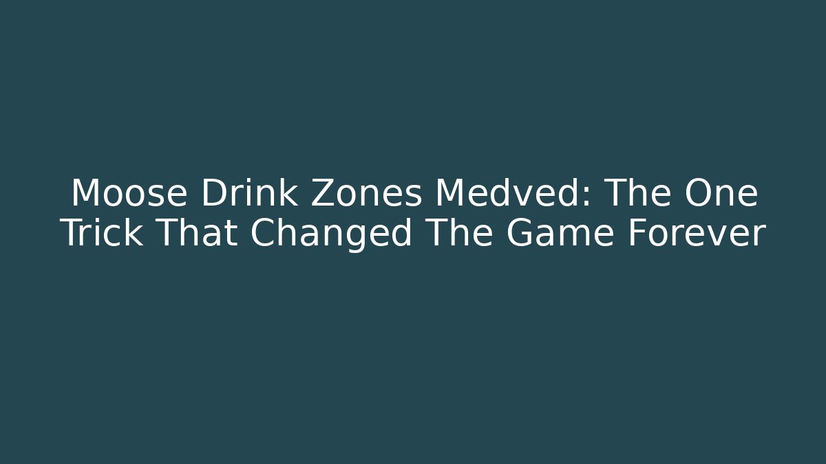Moose Drink Zones Medved: The One Trick That Changed The Game Forever