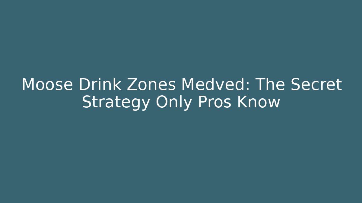 Moose Drink Zones Medved: The Secret Strategy Only Pros Know