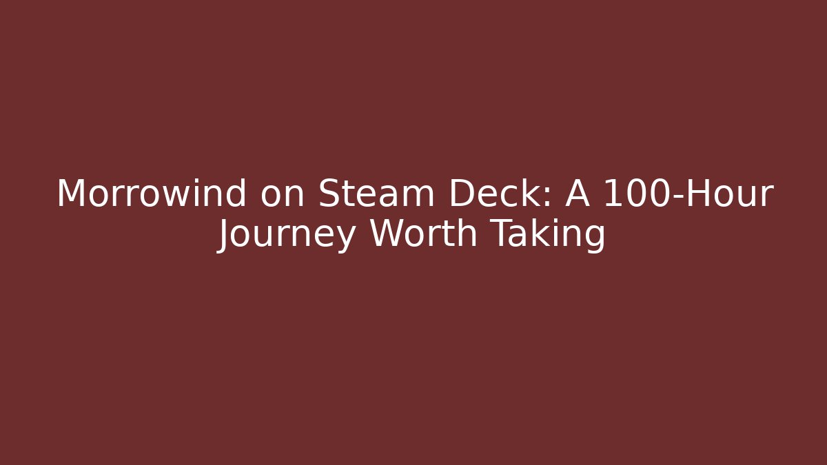 Morrowind on Steam Deck: A 100-Hour Journey Worth Taking - The Family Holidays