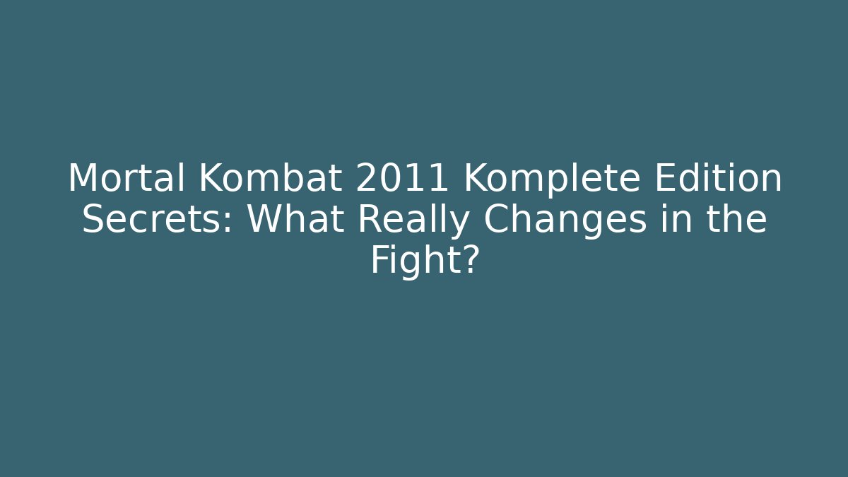 Mortal Kombat 2011 Komplete Edition Secrets: What Really Changes in the Fight?