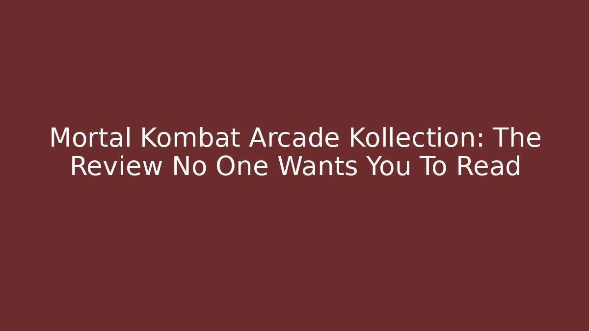 Mortal Kombat Arcade Kollection: The Review No One Wants You To Read