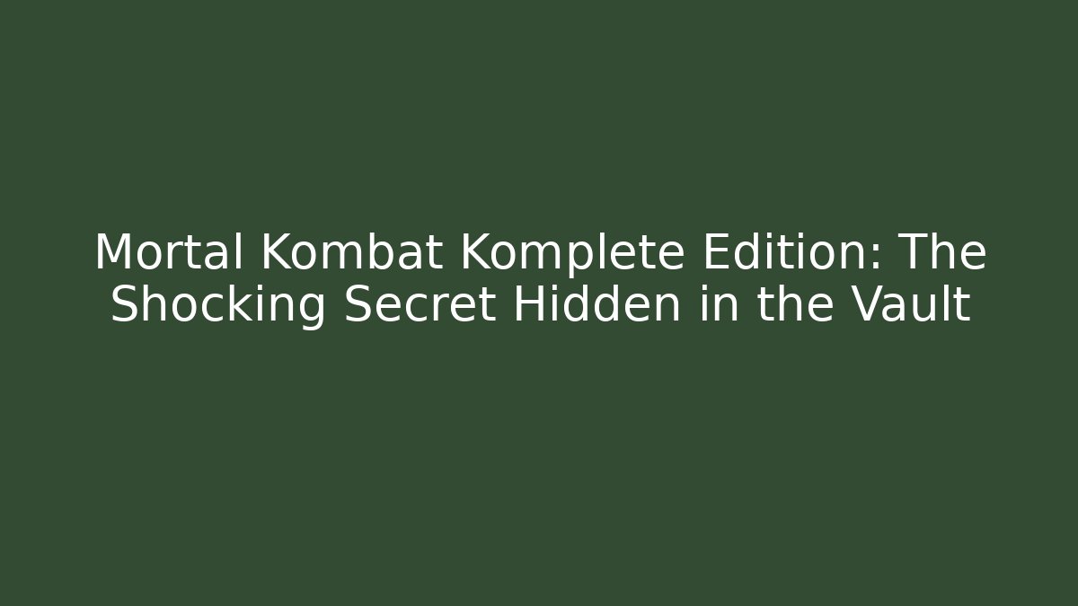 Mortal Kombat Komplete Edition: The Shocking Secret Hidden in the Vault