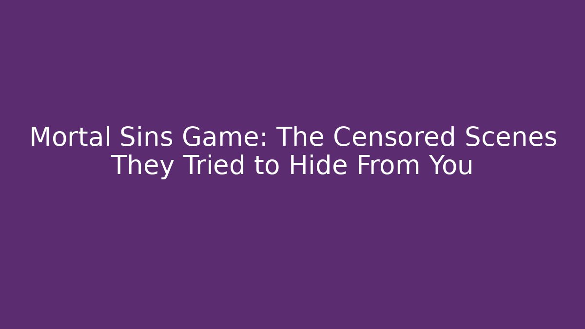 Mortal Sins Game: The Censored Scenes They Tried to Hide From You