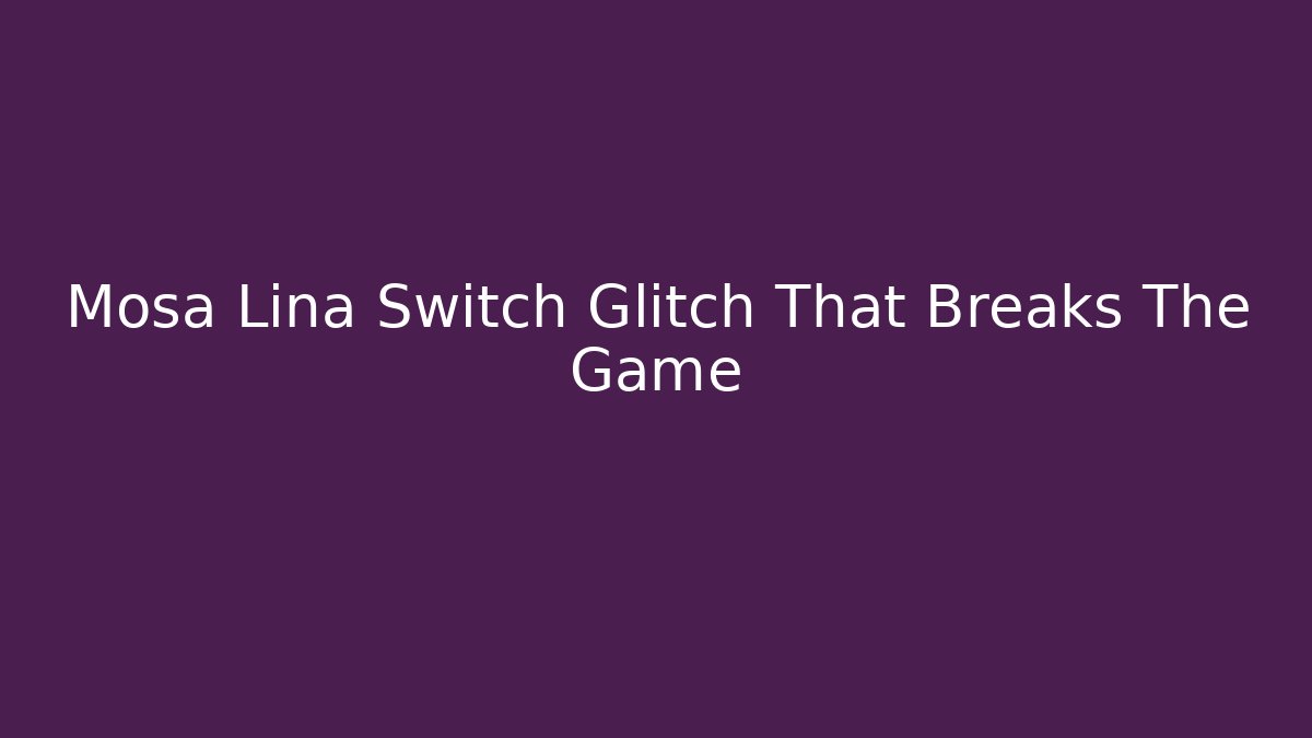 Mosa Lina Switch Glitch That Breaks The Game