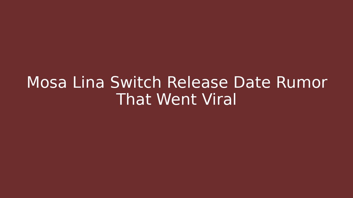 Mosa Lina Switch Release Date Rumor That Went Viral