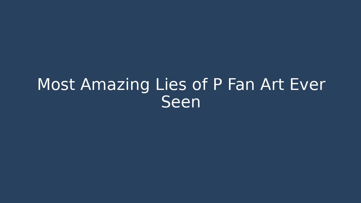 Most Amazing Lies of P Fan Art Ever Seen