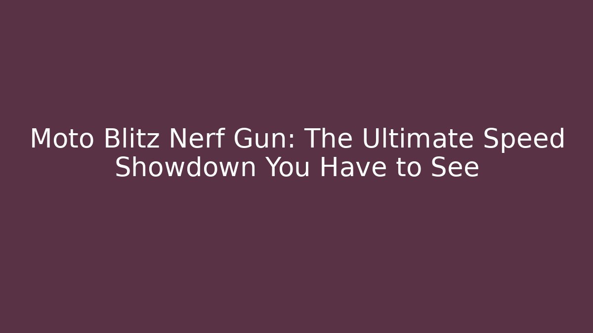 Moto Blitz Nerf Gun: The Ultimate Speed Showdown You Have to See - The Family Holidays