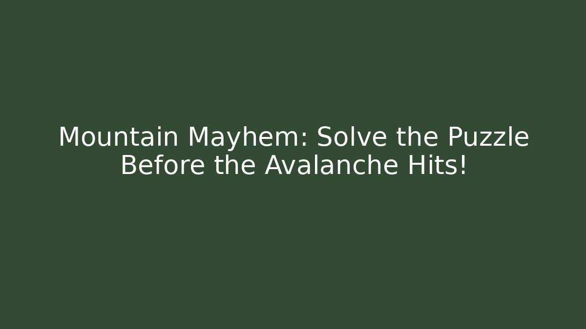 Mountain Mayhem: Solve the Puzzle Before the Avalanche Hits!