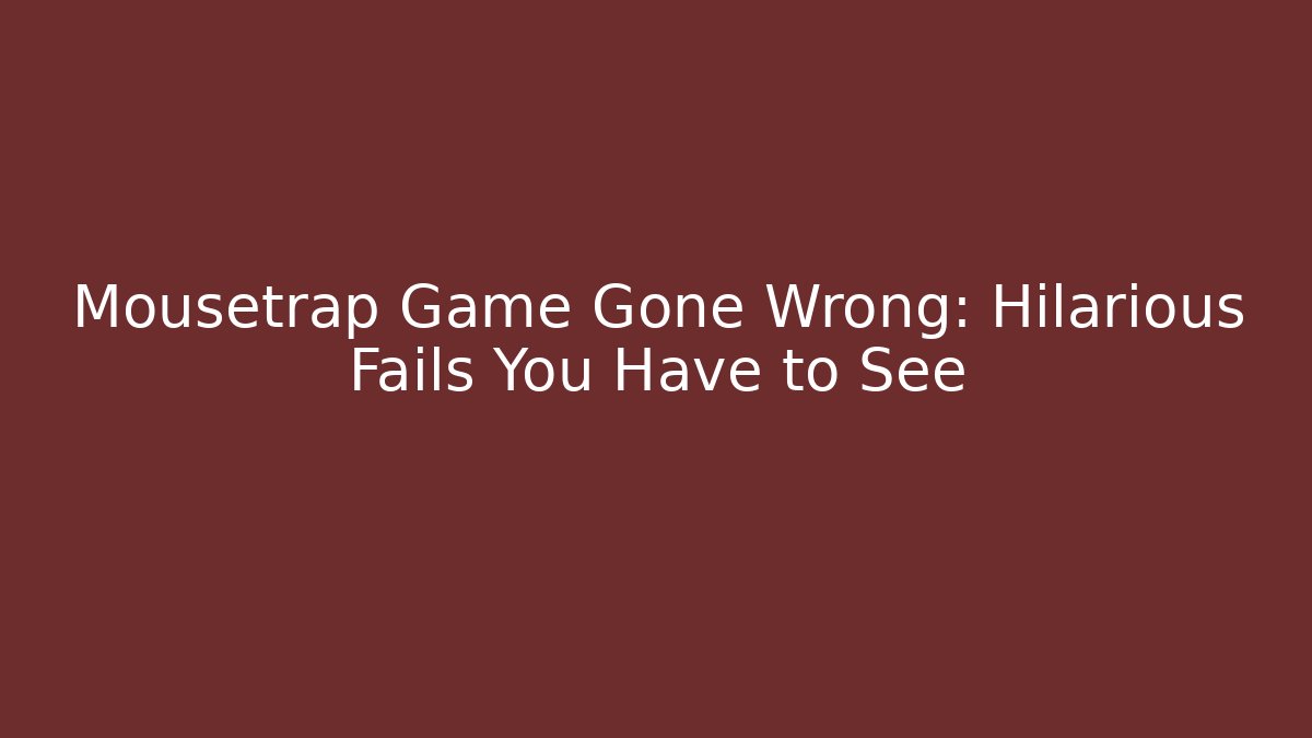 Mousetrap Game Gone Wrong: Hilarious Fails You Have to See