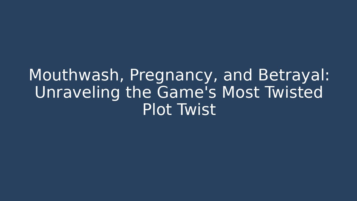 Mouthwash, Pregnancy, and Betrayal: Unraveling the Game's Most Twisted Plot Twist