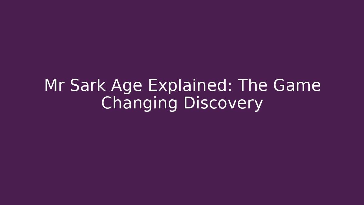 Mr Sark Age Explained: The Game Changing Discovery