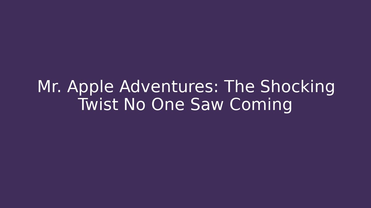 Mr. Apple Adventures: The Shocking Twist No One Saw Coming