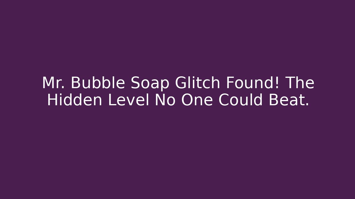 Mr. Bubble Soap Glitch Found! The Hidden Level No One Could Beat.