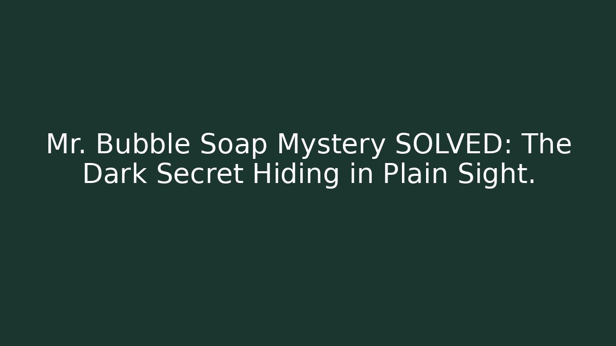 Mr. Bubble Soap Mystery SOLVED: The Dark Secret Hiding in Plain Sight.