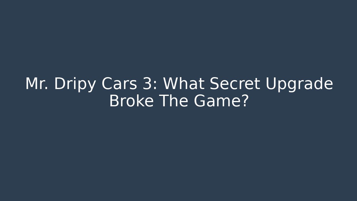 Mr. Dripy Cars 3: What Secret Upgrade Broke The Game?