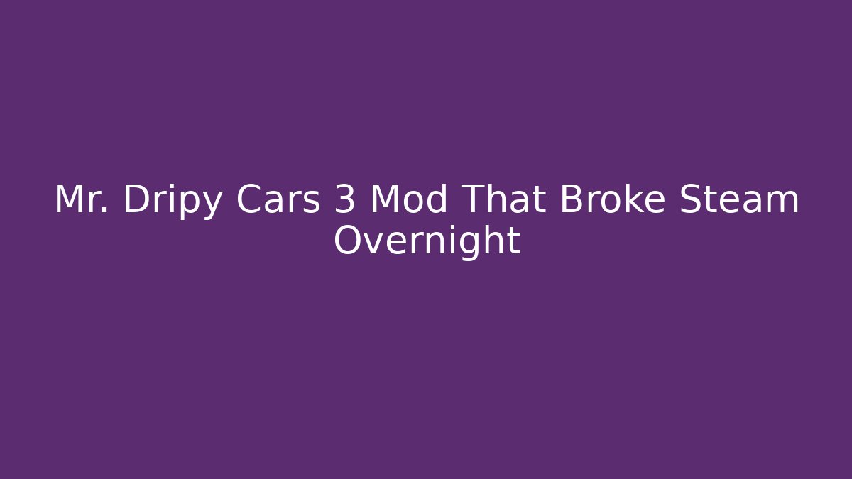 Mr. Dripy Cars 3 Mod That Broke Steam Overnight