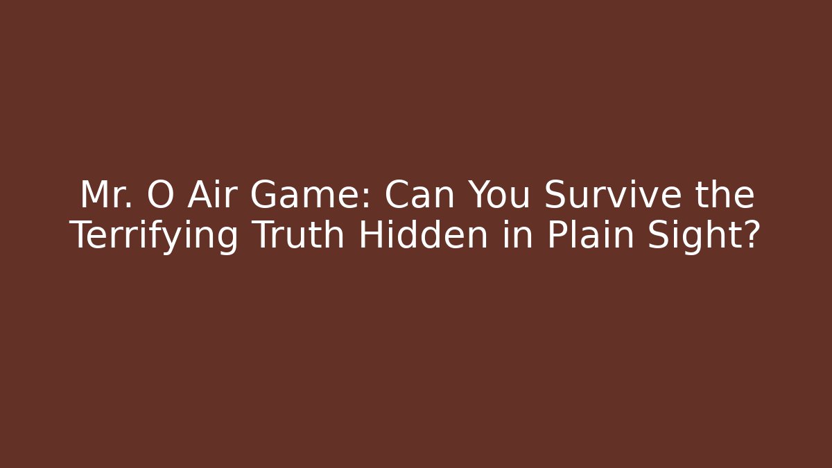 Mr. O Air Game: Can You Survive the Terrifying Truth Hidden in Plain Sight? - The Family Holidays