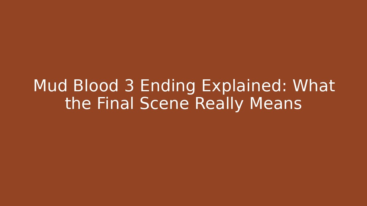 Mud Blood 3 Ending Explained: What the Final Scene Really Means - The Family Holidays